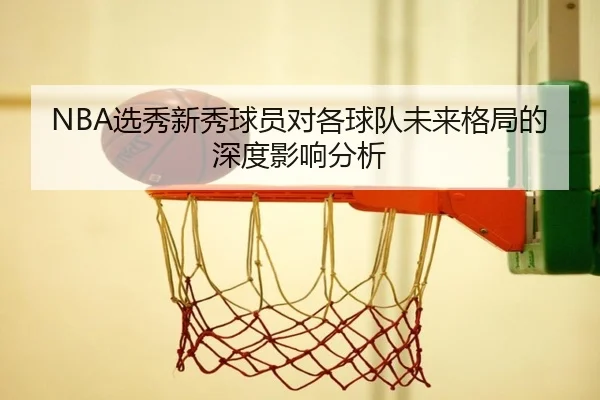 NBA选秀新秀球员对各球队未来格局的深度影响分析